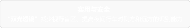 实用与安全 双光透镜 减少视野盲区、提高夜间行车对侧方和远方的识别能力