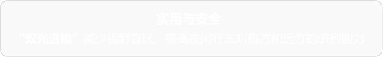 实用与安全 双光透镜 减少视野盲区、提高夜间行车对侧方和远方的识别能力