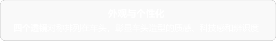 外观与个性化 四个透镜对称排列在车头，彰显车头造型的质感、科技感和辨识度