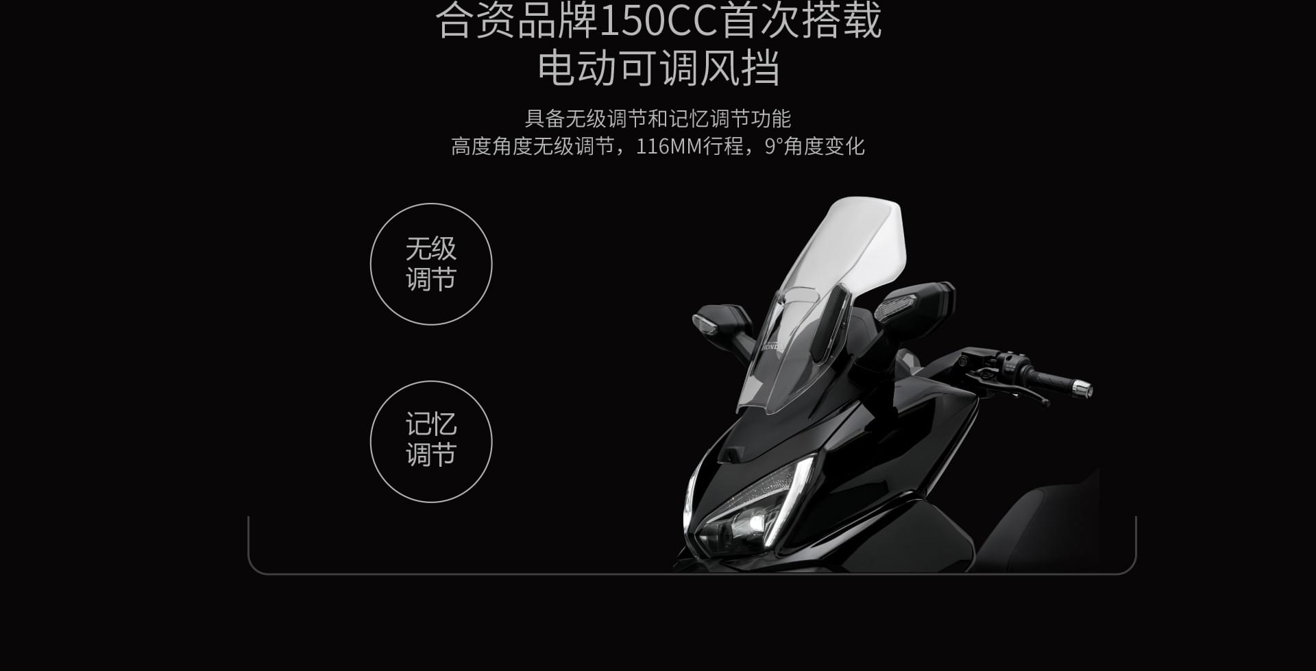 合资品牌150cc首次搭载电动可调风挡具备无级调节和记忆调节功能高度角度无级调节，116mm行程，9°角度变化